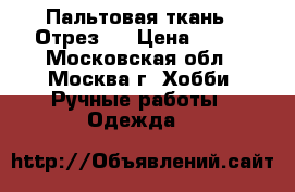 Пальтовая ткань . Отрез . › Цена ­ 700 - Московская обл., Москва г. Хобби. Ручные работы » Одежда   